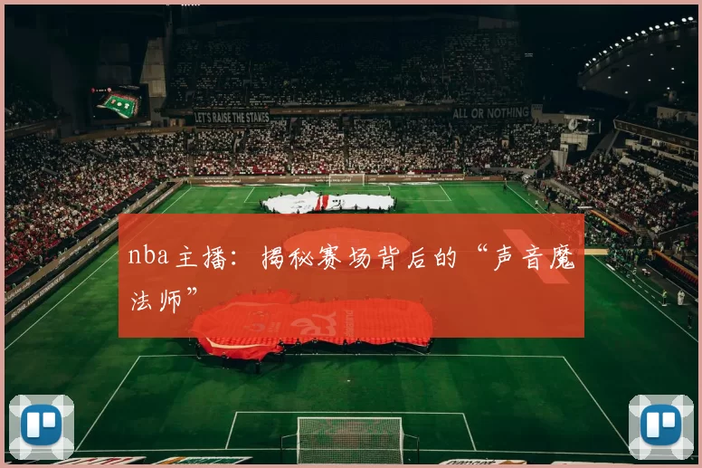 nba主播：揭秘赛场背后的“声音魔法师”