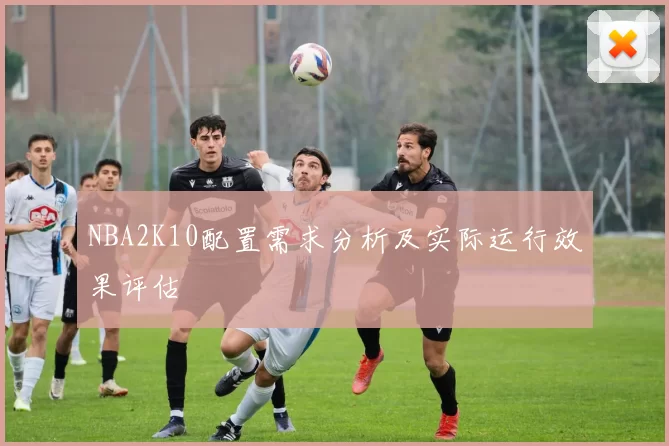 NBA2K10配置需求分析及实际运行效果评估