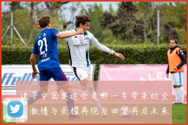 追寻中国奥运会是哪一年带来的全民激情与荣耀再现与回望再启未来