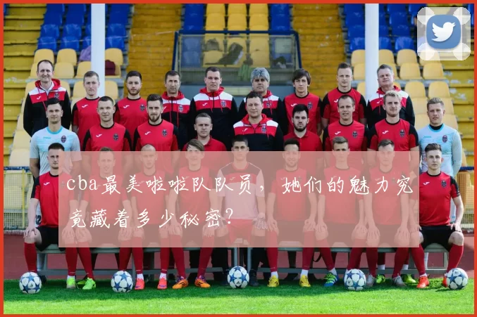 cba最美啦啦队队员，她们的魅力究竟藏着多少秘密？