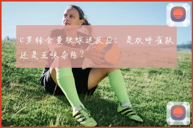 c罗转会曼联球迷反应：是欢呼雀跃还是五味杂陈？