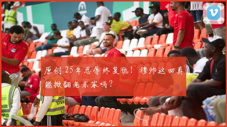 原创 25年忍辱终复仇！穆帅这回真能掀翻老东家吗？