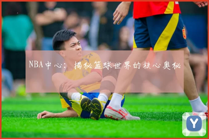 NBA中心:揭秘篮球世界的核心奥秘