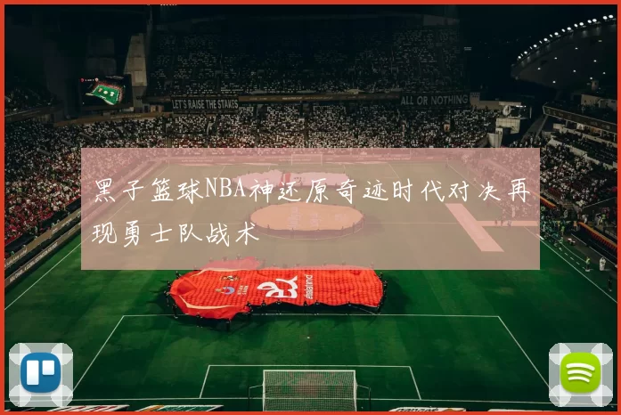 黑子篮球NBA神还原奇迹时代对决再现勇士队战术