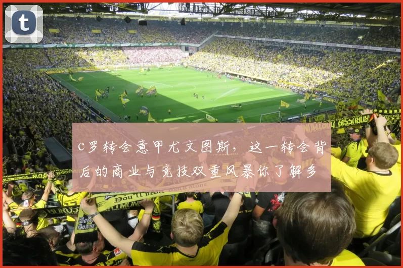 c罗转会意甲尤文图斯，这一转会背后的商业与竞技双重风暴你了解多少？