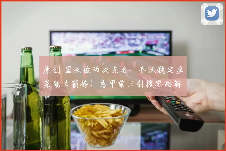 原创 国米被两次点名，齐沃稳定虐菜能力霸榜！意甲前三引援思路解析！