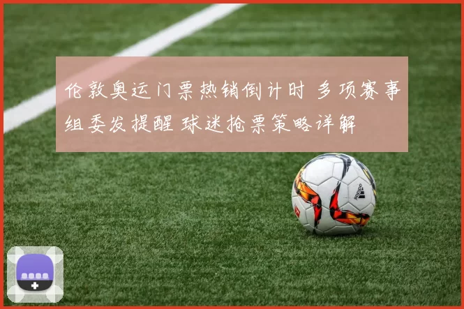 伦敦奥运门票热销倒计时 多项赛事组委发提醒 球迷抢票策略详解