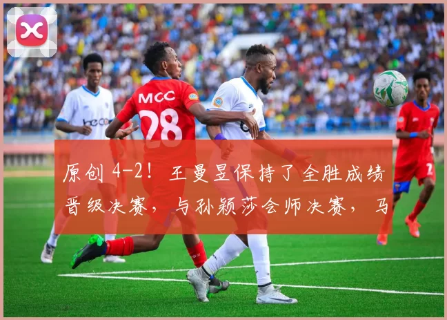 原创 4-2！王曼昱保持了全胜成绩晋级决赛，与孙颖莎会师决赛，马琳紧张，张本美和落泪