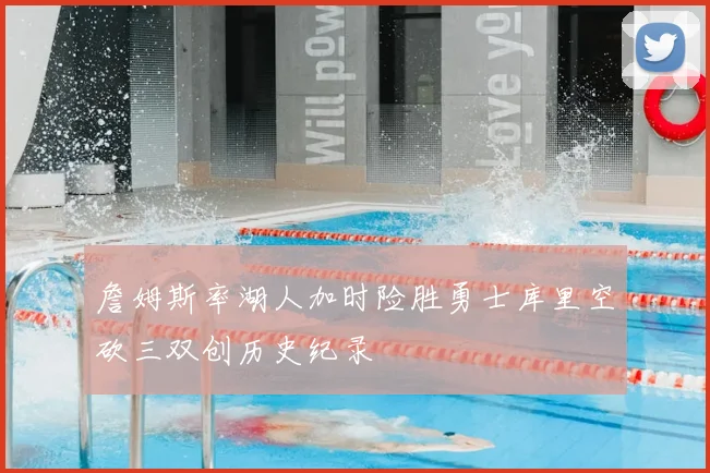 詹姆斯率湖人加时险胜勇士库里空砍三双创历史纪录