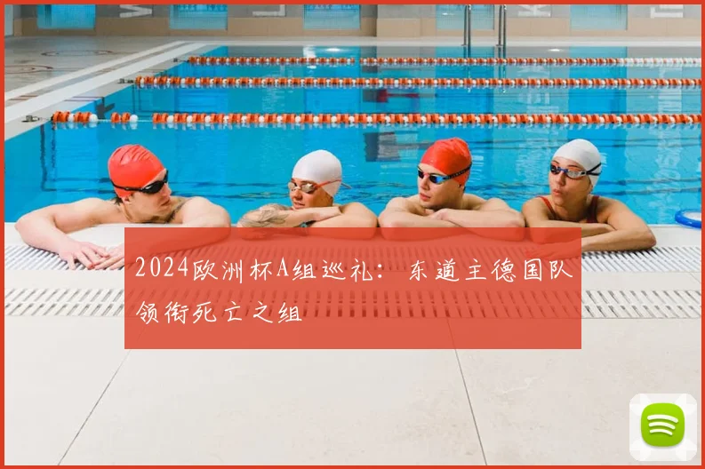 2024欧洲杯A组巡礼：东道主德国队领衔死亡之组