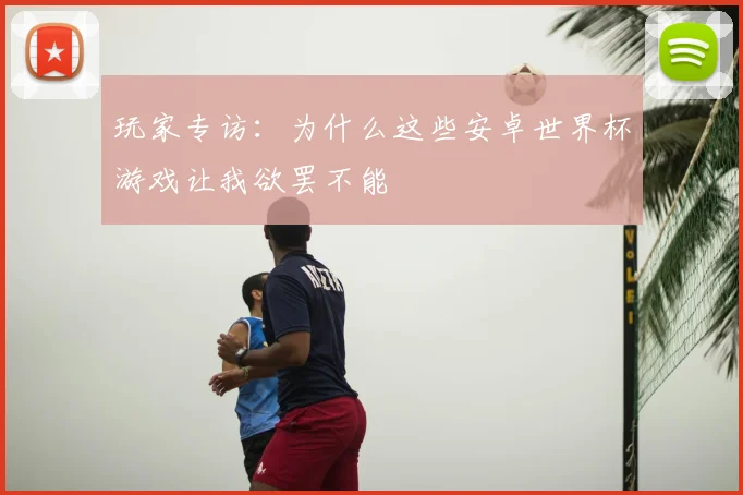 玩家专访：为什么这些安卓世界杯游戏让我欲罢不能