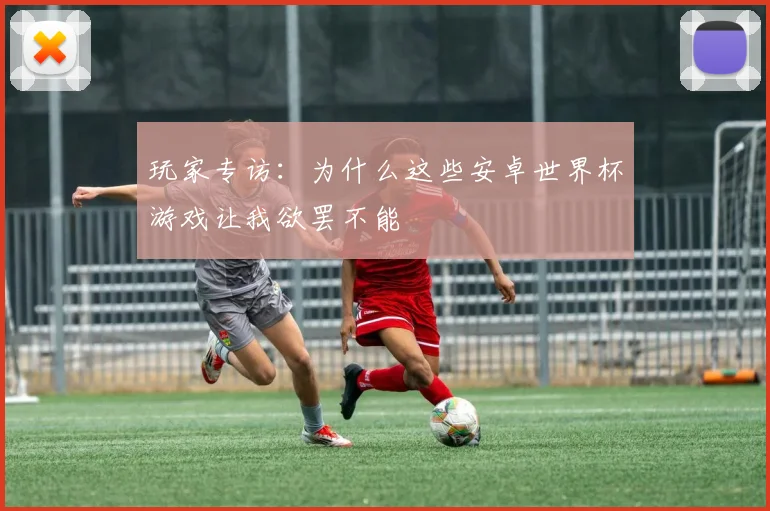玩家专访：为什么这些安卓世界杯游戏让我欲罢不能