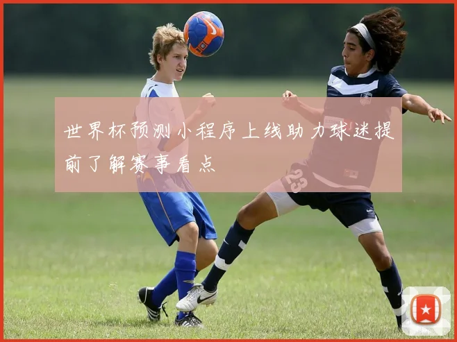 世界杯预测小程序上线助力球迷提前了解赛事看点