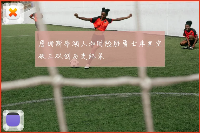 詹姆斯率湖人加时险胜勇士库里空砍三双创历史纪录