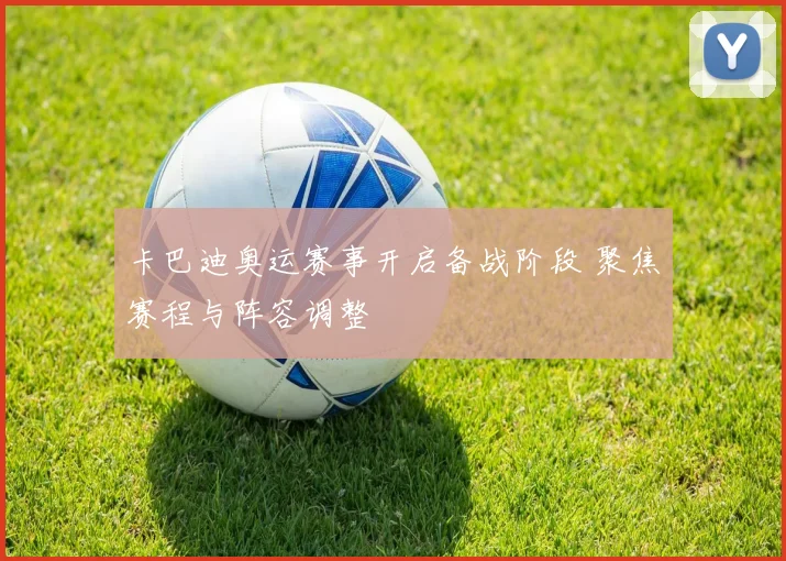卡巴迪奥运赛事开启备战阶段 聚焦赛程与阵容调整